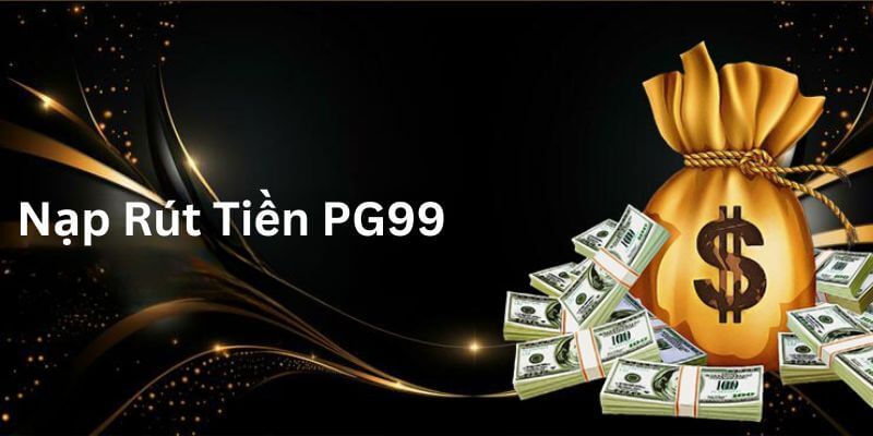 Lưu ý quan trọng khi tiến hành nạp rút tiền PG99